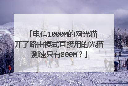 电信1000M的网光猫开了路由模式直接用的光猫测速只有800M？