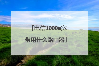 电信1000m宽带用什么路由器