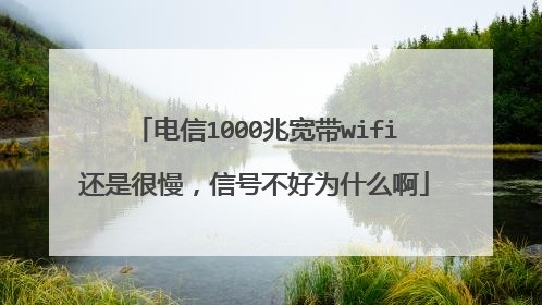 电信1000兆宽带wifi还是很慢，信号不好为什么啊