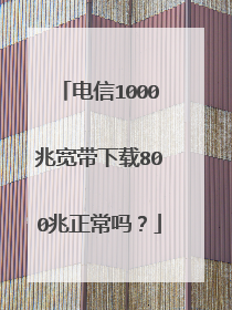 电信1000兆宽带下载800兆正常吗？