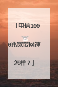 电信1000兆宽带网速怎样?