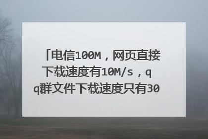 电信100M,网页直接下载速度有10M/s,qq群文件下载速度只有300KB/s,为什么