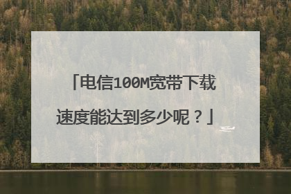 电信100M宽带下载速度能达到多少呢?