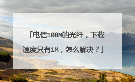电信100M的光纤，下载速度只有1M，怎么解决？