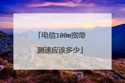 电信100m宽带 测速应该多少