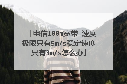 电信100m宽带 速度极限只有5m/s稳定速度只有3m/s怎么办
