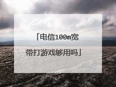 电信100m宽带打游戏够用吗