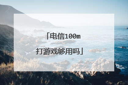电信100m打游戏够用吗