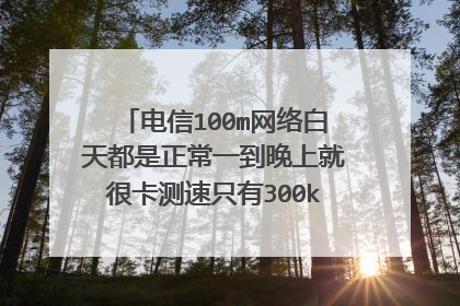 电信100m网络白天都是正常一到晚上就很卡测速只有300kb每秒，这是什么情