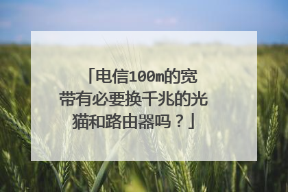 电信100m的宽带有必要换千兆的光猫和路由器吗？