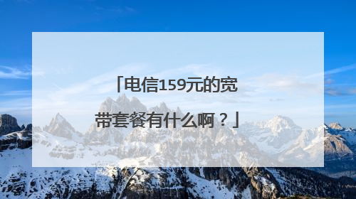 电信159元的宽带套餐有什么啊？