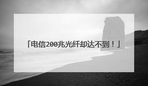 电信200兆光纤却达不到!
