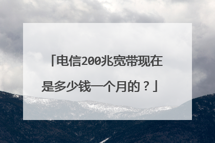 电信200兆宽带现在是多少钱一个月的?