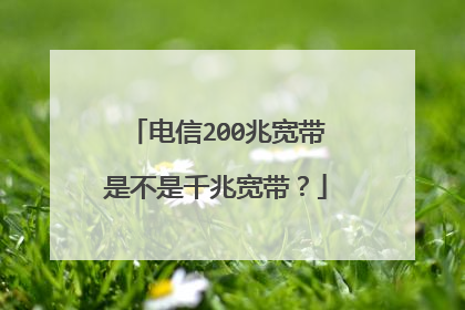 电信200兆宽带是不是千兆宽带?