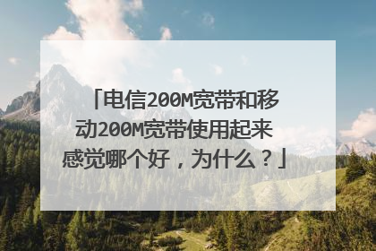 电信200M宽带和移动200M宽带使用起来感觉哪个好,为什么?