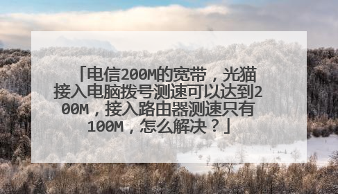 电信200M的宽带,光猫接入电脑拨号测速可以达到200M,接入路由器测速只有100M,怎么解决?