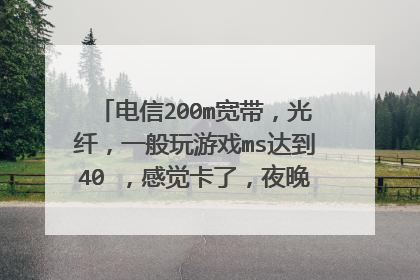 电信200m宽带，光纤，一般玩游戏ms达到40 ，感觉卡了，夜晚更是卡的明显会达到60 ，能加速吗？