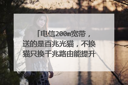 电信200m宽带，送的是百兆光猫，不换猫只换千兆路由能提升到200的速率吗？