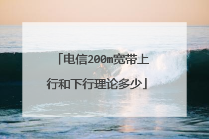 电信200m宽带上行和下行理论多少