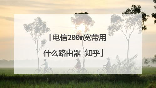 电信200m宽带用什么路由器 知乎
