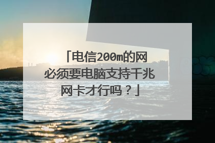 电信200m的网必须要电脑支持千兆网卡才行吗？