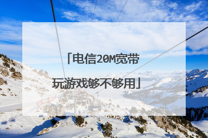 电信20M宽带玩游戏够不够用