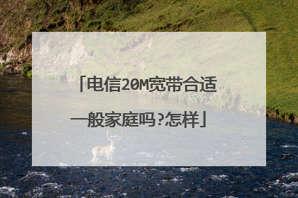 电信20M宽带合适一般家庭吗?怎样
