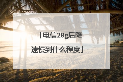 电信20g后降速慢到什么程度