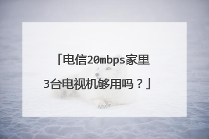 电信20mbps家里3台电视机够用吗？