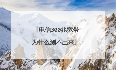 电信300兆宽带为什么测不出来