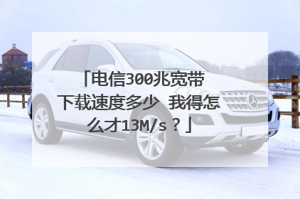 电信300兆宽带 下载速度多少 我得怎么才13M/s？
