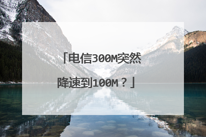 电信300M突然降速到100M？