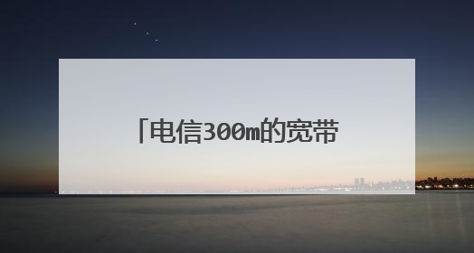 电信300m的宽带为什么网速测的最快只有6m的下载速度？