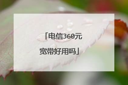 电信360元宽带好用吗