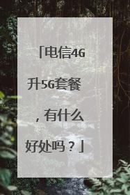 电信4G升5G套餐 ,有什么好处吗?