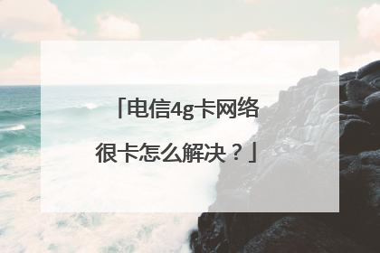 电信4g卡网络很卡怎么解决？