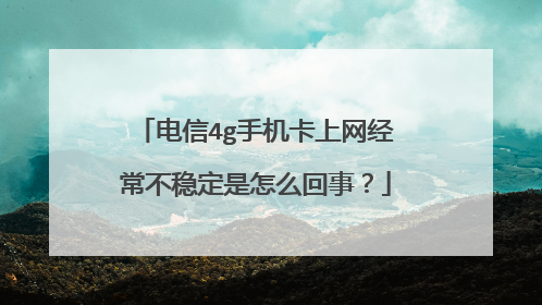 电信4g手机卡上网经常不稳定是怎么回事?
