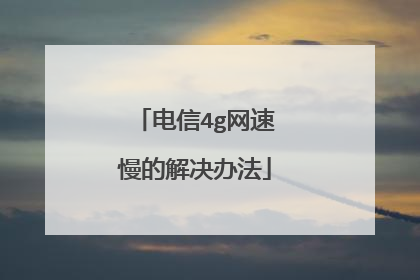 电信4g网速慢的解决办法