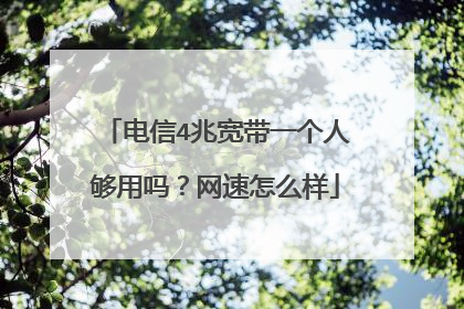 电信4兆宽带一个人够用吗?网速怎么样