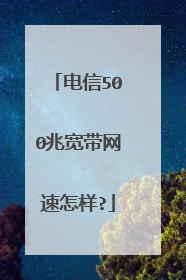 电信500兆宽带网速怎样?