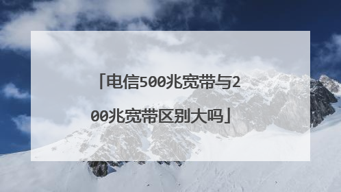 电信500兆宽带与200兆宽带区别大吗