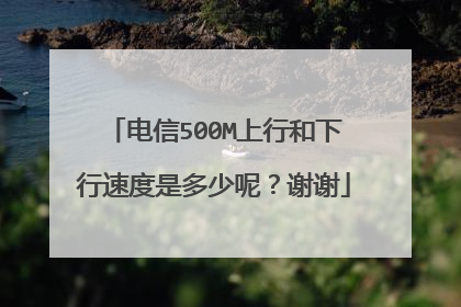 电信500M上行和下行速度是多少呢？谢谢