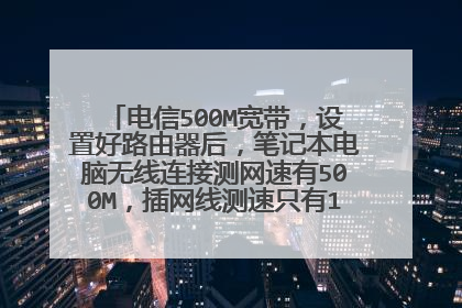 电信500M宽带,设置好路由器后,笔记本电脑无线连接测网速有500M,插网线测速只有100M,是什么原因?