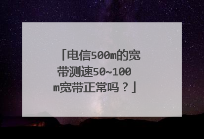 电信500m的宽带测速50~100m宽带正常吗？