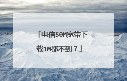 电信50M宽带下载1M都不到?