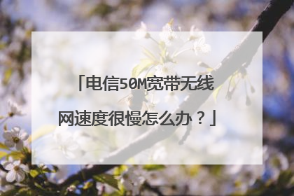 电信50M宽带无线网速度很慢怎么办?