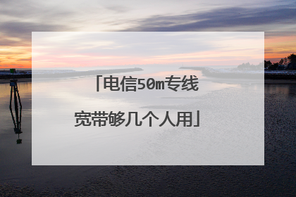 电信50m专线宽带够几个人用