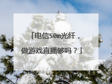 电信50m光纤，做游戏直播够吗？