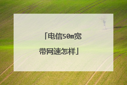 电信50m宽带网速怎样