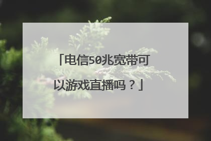 电信50兆宽带可以游戏直播吗？